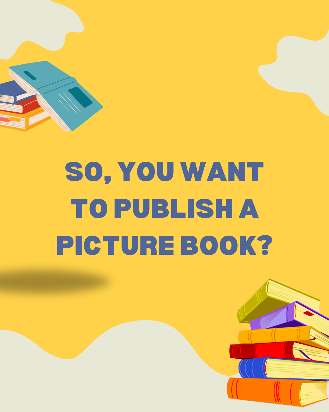 Text 'SO, YOU WANT TO PUBLISH A PICTURE BOOK?' with books on a yellow background